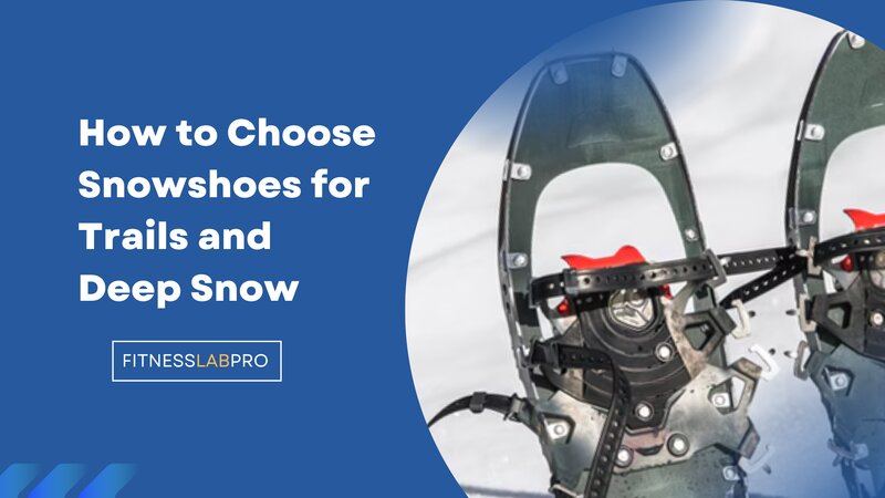 How to Choose Snowshoes for Trails and Deep Snow